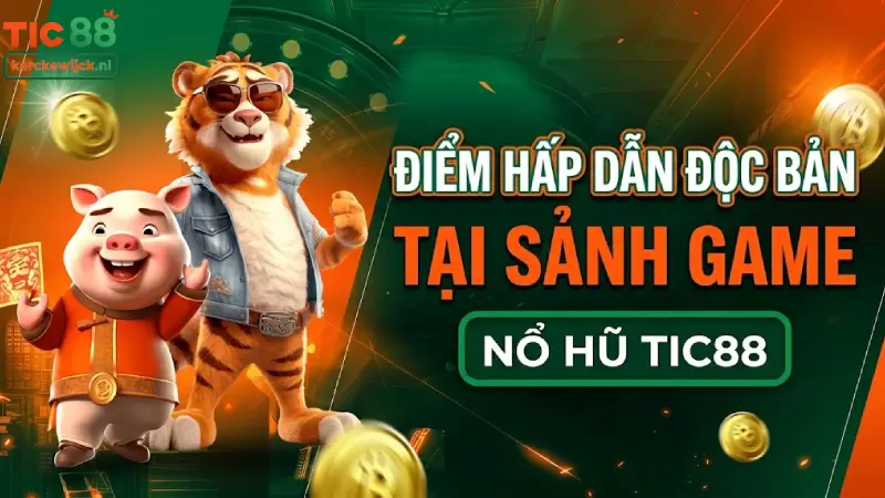 Điểm Hấp Dẫn Độc Bản Tại Sảnh Game Nổ Hũ TIC88