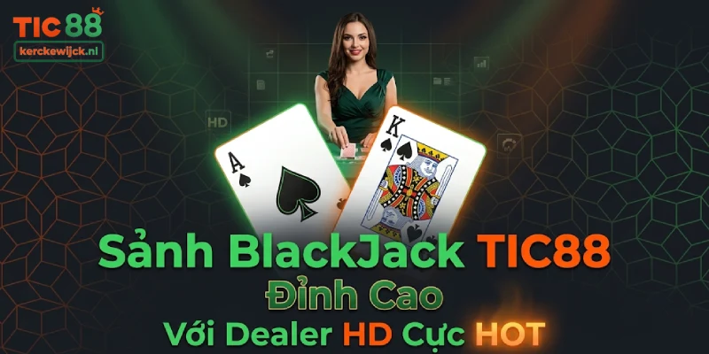Trải Nghiệm Giải Trí Sảnh BlackJack TIC88 Đỉnh Cao